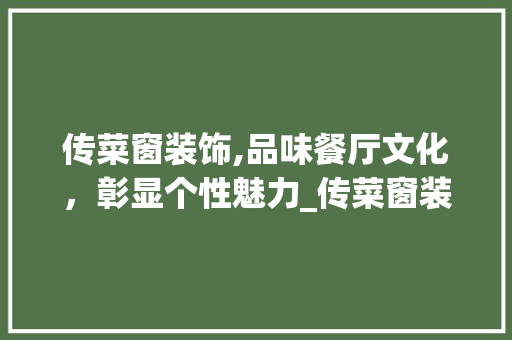 传菜窗装饰,品味餐厅文化，彰显个性魅力_传菜窗装饰 传菜窗装饰,品味餐厅文化，彰显个性魅力_传菜窗装饰 家居设计