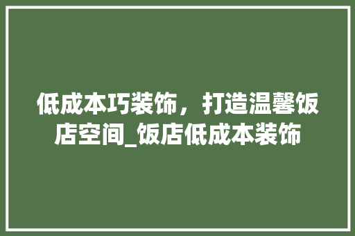 低成本巧装饰，打造温馨饭店空间_饭店低成本装饰 低成本巧装饰，打造温馨饭店空间_饭店低成本装饰 二手房