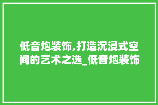 低音炮装饰,打造沉浸式空间的艺术之选_低音炮装饰 低音炮装饰,打造沉浸式空间的艺术之选_低音炮装饰 家居装饰