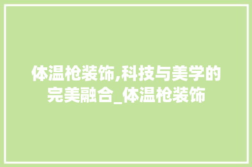 体温枪装饰,科技与美学的完美融合_体温枪装饰 体温枪装饰,科技与美学的完美融合_体温枪装饰 家居设计