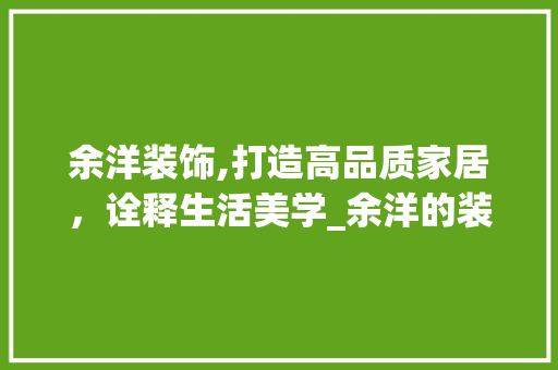 余洋装饰,打造高品质家居，诠释生活美学_余洋的装饰 余洋装饰,打造高品质家居，诠释生活美学_余洋的装饰 装修知识