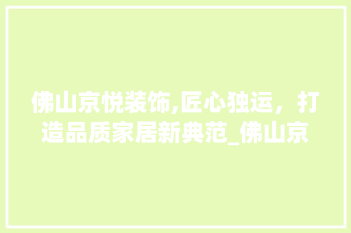 佛山京悦装饰,匠心独运，打造品质家居新典范_佛山京悦装饰 佛山京悦装饰,匠心独运，打造品质家居新典范_佛山京悦装饰 装修知识