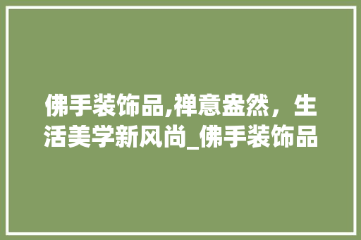 佛手装饰品,禅意盎然，生活美学新风尚_佛手装饰品 佛手装饰品,禅意盎然，生活美学新风尚_佛手装饰品 买房须知