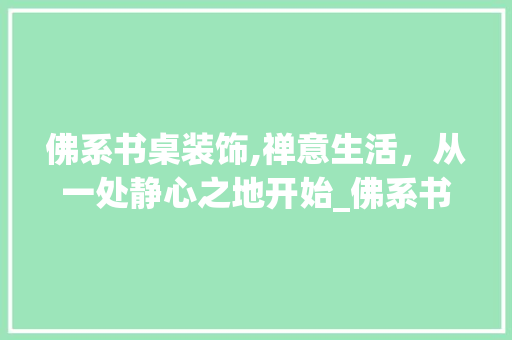 佛系书桌装饰,禅意生活，从一处静心之地开始_佛系书桌装饰 佛系书桌装饰,禅意生活，从一处静心之地开始_佛系书桌装饰 家居设计