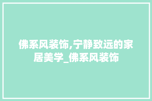佛系风装饰,宁静致远的家居美学_佛系风装饰 佛系风装饰,宁静致远的家居美学_佛系风装饰 装修知识