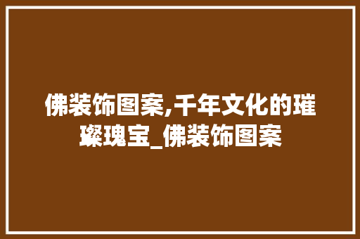 佛装饰图案,千年文化的璀璨瑰宝_佛装饰图案 佛装饰图案,千年文化的璀璨瑰宝_佛装饰图案 买房须知