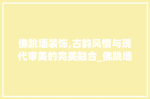佛跳墙装饰,古韵风情与现代审美的完美融合_佛跳墙装饰 佛跳墙装饰,古韵风情与现代审美的完美融合_佛跳墙装饰 家居设计