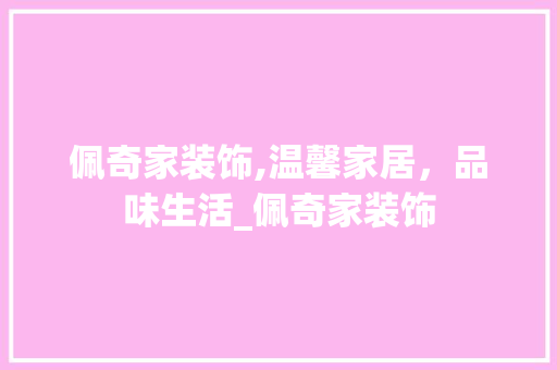 佩奇家装饰,温馨家居，品味生活_佩奇家装饰 佩奇家装饰,温馨家居，品味生活_佩奇家装饰 家居装饰