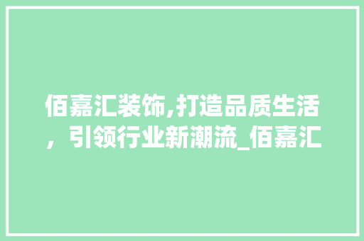 佰嘉汇装饰,打造品质生活，引领行业新潮流_佰嘉汇装饰 佰嘉汇装饰,打造品质生活，引领行业新潮流_佰嘉汇装饰 买房须知
