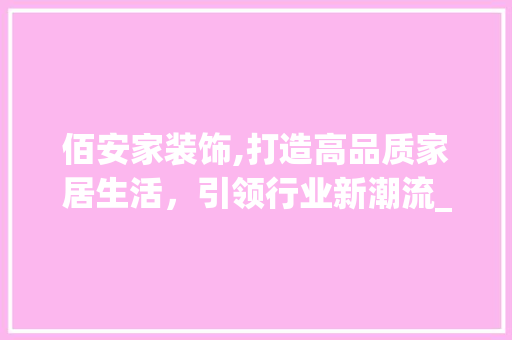 佰安家装饰,打造高品质家居生活，引领行业新潮流_佰安家装饰 佰安家装饰,打造高品质家居生活，引领行业新潮流_佰安家装饰 装修知识