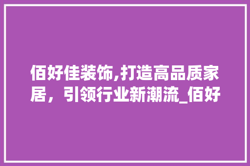 佰好佳装饰,打造高品质家居，引领行业新潮流_佰好佳装饰 佰好佳装饰,打造高品质家居，引领行业新潮流_佰好佳装饰 装修知识