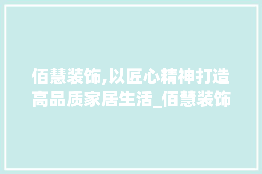 佰慧装饰,以匠心精神打造高品质家居生活_佰慧装饰销售 佰慧装饰,以匠心精神打造高品质家居生活_佰慧装饰销售 家居设计