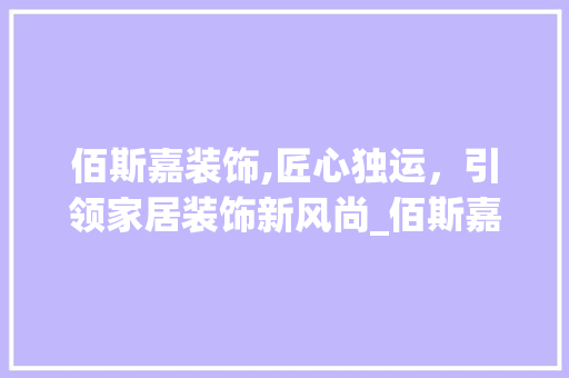 佰斯嘉装饰,匠心独运，引领家居装饰新风尚_佰斯嘉装饰 佰斯嘉装饰,匠心独运，引领家居装饰新风尚_佰斯嘉装饰 装修知识