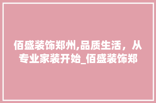 佰盛装饰郑州,品质生活，从专业家装开始_佰盛装饰郑州 佰盛装饰郑州,品质生活，从专业家装开始_佰盛装饰郑州 家居装饰