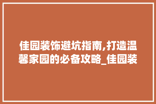 佳园装饰避坑指南,打造温馨家园的必备攻略_佳园装饰避坑 佳园装饰避坑指南,打造温馨家园的必备攻略_佳园装饰避坑 买房须知