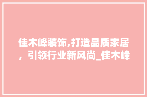 佳木峰装饰,打造品质家居，引领行业新风尚_佳木峰装饰 佳木峰装饰,打造品质家居，引领行业新风尚_佳木峰装饰 家居装饰