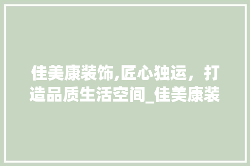 佳美康装饰,匠心独运，打造品质生活空间_佳美康装饰 佳美康装饰,匠心独运，打造品质生活空间_佳美康装饰 装修知识