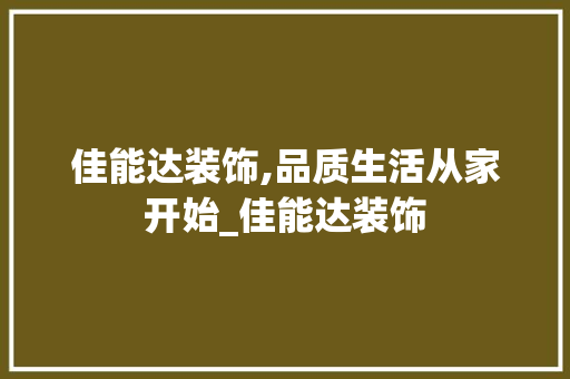 佳能达装饰,品质生活从家开始_佳能达装饰 佳能达装饰,品质生活从家开始_佳能达装饰 装修知识