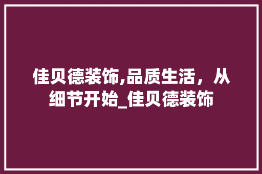 佳贝德装饰,品质生活，从细节开始_佳贝德装饰 佳贝德装饰,品质生活，从细节开始_佳贝德装饰 二手房