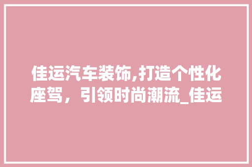 佳运汽车装饰,打造个性化座驾，引领时尚潮流_佳运汽车装饰 佳运汽车装饰,打造个性化座驾，引领时尚潮流_佳运汽车装饰 买房须知