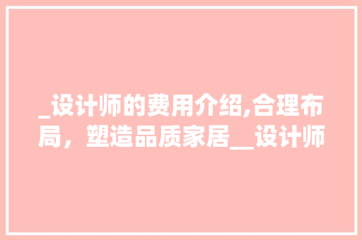 _设计师的费用介绍,合理布局，塑造品质家居__设计师一般多少钱