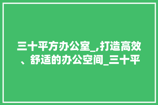 三十平方办公室_,打造高效、舒适的办公空间_三十平方办公室_