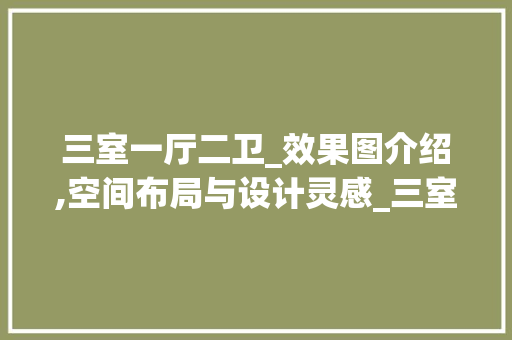 三室一厅二卫_效果图介绍,空间布局与设计灵感_三室一厅二卫_全套效果图 装修知识