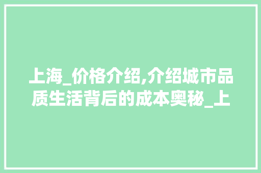 上海_价格介绍,介绍城市品质生活背后的成本奥秘_上海_价格，上海价位。