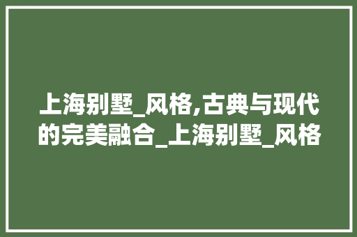 上海别墅_风格,古典与现代的完美融合_上海别墅_风格