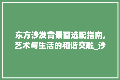 东方沙发背景画选配指南,艺术与生活的和谐交融_沙发在东边适合挂什么背景画