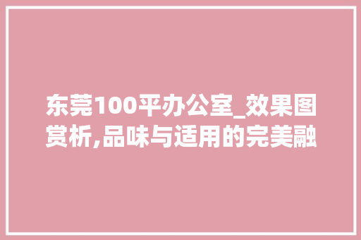 东莞100平办公室_效果图赏析,品味与适用的完美融合_东莞100平办公室_效果图