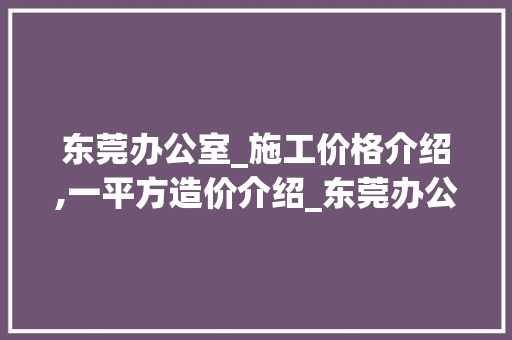 东莞办公室_施工价格介绍,一平方造价介绍_东莞办公室_施工多少钱一平