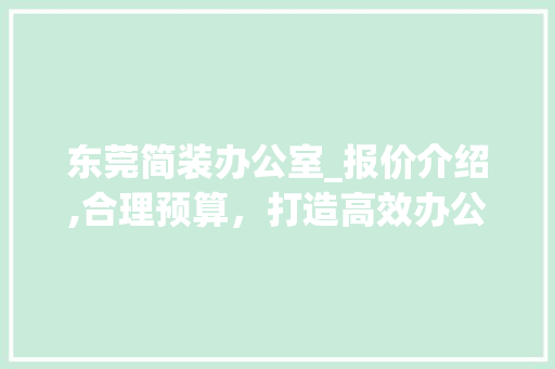 东莞简装办公室_报价介绍,合理预算，打造高效办公空间_东莞简装办公室_报价 买房须知