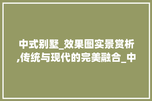 中式别墅_效果图实景赏析,传统与现代的完美融合_中式别墅_效果图实景