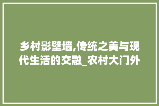 乡村影壁墙,传统之美与现代生活的交融_农村大门外影壁墙图样
