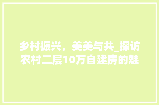乡村振兴，美美与共_探访农村二层10万自建房的魅力_农村二层10万自建房图片