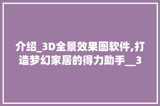 介绍_3D全景效果图软件,打造梦幻家居的得力助手__3d全景效果图软件有哪些