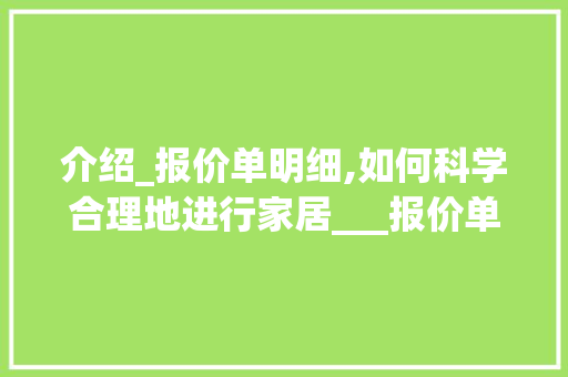 介绍_报价单明细,如何科学合理地进行家居___报价单明细表完整清单 二手房