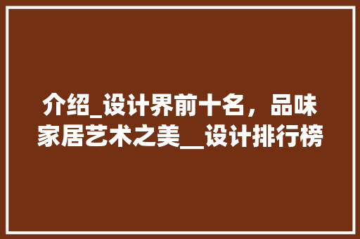 介绍_设计界前十名，品味家居艺术之美__设计排行榜前十名 二手房