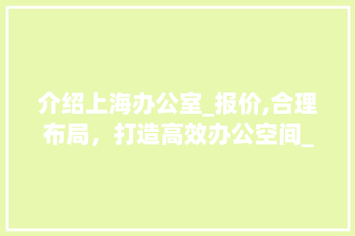 介绍上海办公室_报价,合理布局，打造高效办公空间_上海办公室_报价一览 二手房