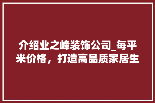 介绍业之峰装饰公司_每平米价格，打造高品质家居生活_业之峰装饰公司_每平米价格