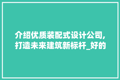介绍优质装配式设计公司,打造未来建筑新标杆_好的装配式设计公司 装修知识