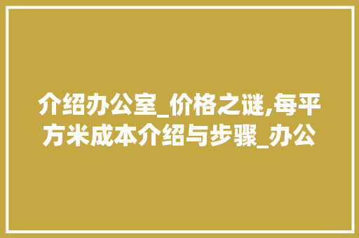 介绍办公室_价格之谜,每平方米成本介绍与步骤_办公室_价格多少一平方 家居装饰