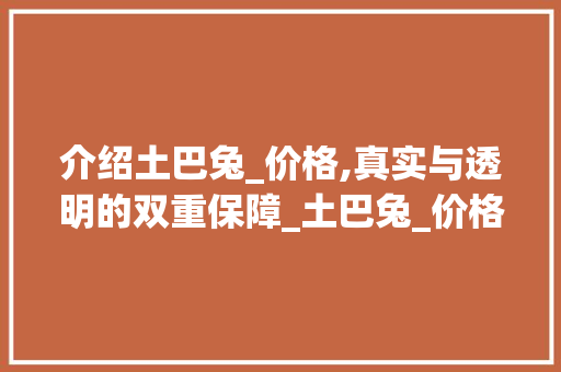 介绍土巴兔_价格,真实与透明的双重保障_土巴兔_价格真实吗