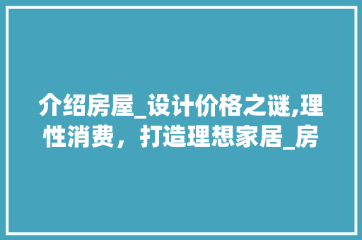 介绍房屋_设计价格之谜,理性消费，打造理想家居_房屋_设计价钱 买房须知