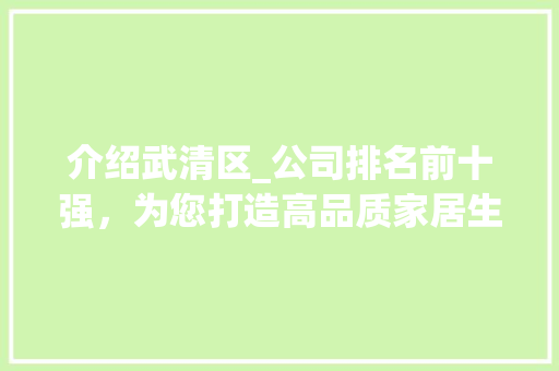 介绍武清区_公司排名前十强，为您打造高品质家居生活_武清区_公司排名前十强