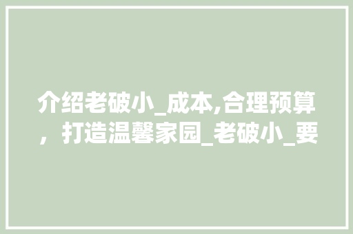 介绍老破小_成本,合理预算，打造温馨家园_老破小_要多少钱