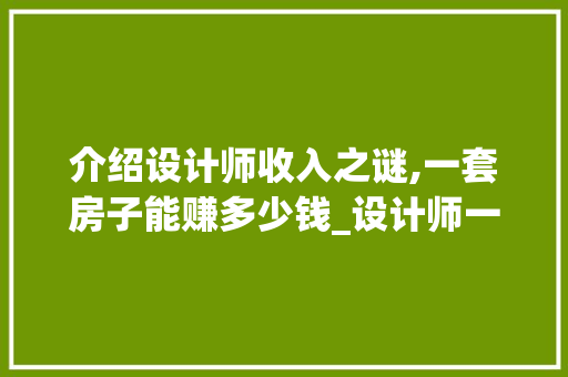 介绍设计师收入之谜,一套房子能赚多少钱_设计师一套房子能赚多少钱啊