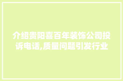 介绍贵阳喜百年装饰公司投诉电话,质量问题引发行业关注_贵阳喜百年装饰公司投诉电话