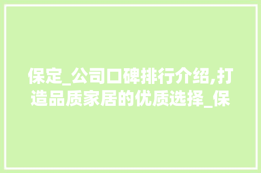 保定_公司口碑排行介绍,打造品质家居的优质选择_保定_公司口碑排行 家居装饰